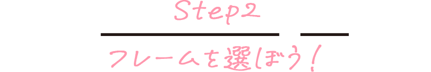 Step2 フレームを選ぼう！